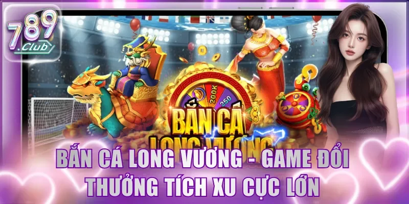Bắn cá Long Vương - Game đổi thưởng tích xu cực lớn