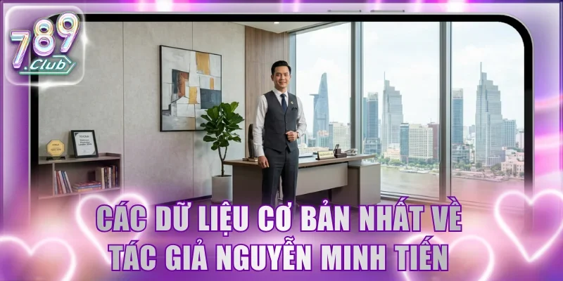 Các dữ liệu cơ bản nhất về tác giả Nguyễn Minh Tiến