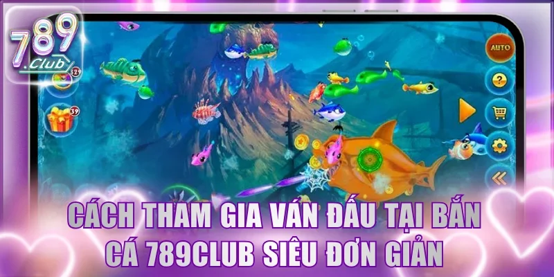 Cách tham gia ván đấu tại sảnh bắn cá 789Club siêu đơn giản