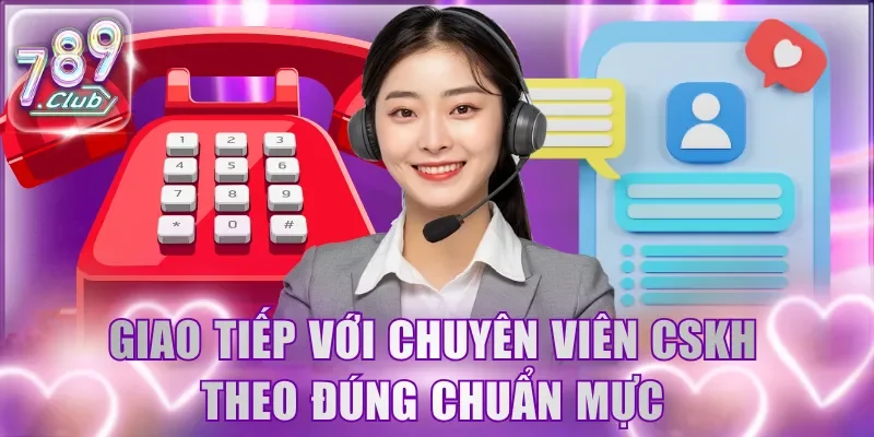 Giao tiếp với chuyên viên CSKH theo đúng chuẩn mực