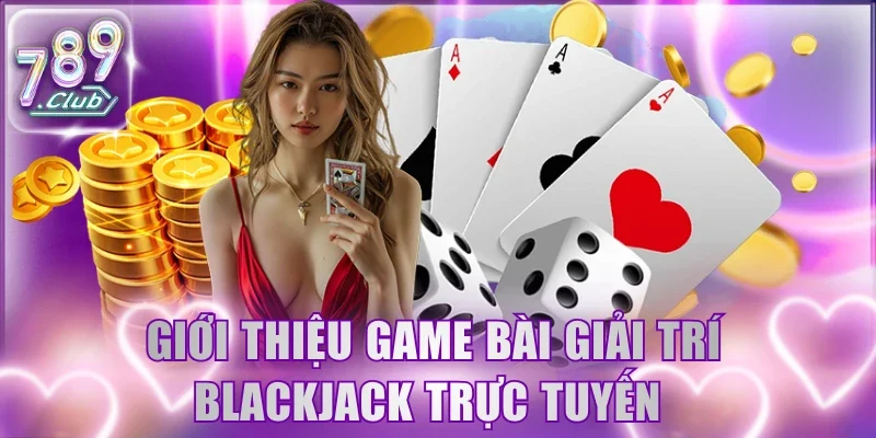 Giới thiệu game bài giải trí Blackjack trực tuyến 