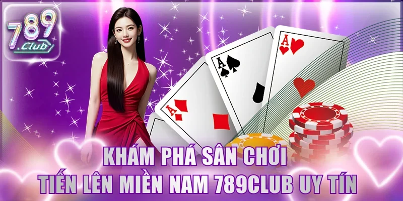 Khám phá sân chơi Tiến Lên Miền Nam 789Club uy tín