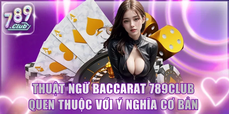 Thuật ngữ Baccarat 789Club quen thuộc với ý nghĩa cực cơ bản