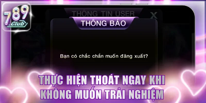 Thực hiện thoát ngay khi không muốn trải nghiệm