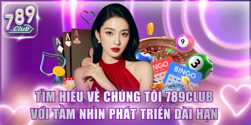 Tìm hiểu về chúng tôi 789Club với tầm nhìn phát triển dài hạn