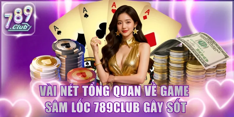 Vài nét tổng quan về game Sâm Lốc 789Club gây sốt