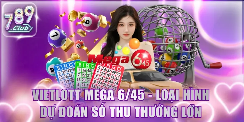 Vietlott Mega 6/45 - Loại hình giải trí hiện đại, thưởng lớn